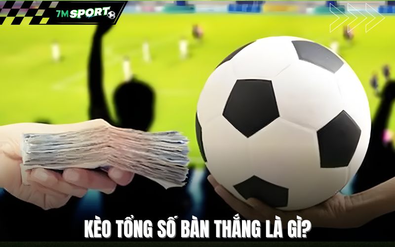 Kèo tổng số bàn thắng là gì?