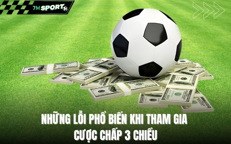 Những lỗi phổ biến khi tham gia cược chấp 3 chiều