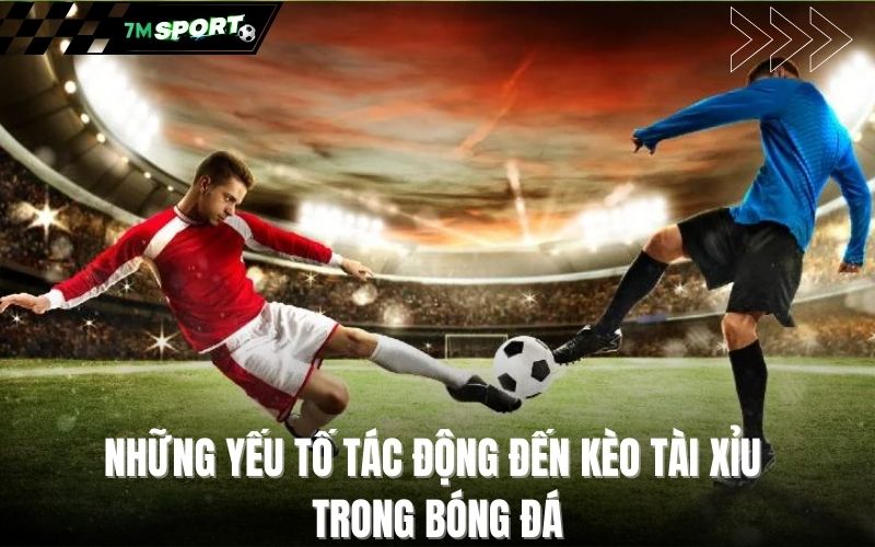 Những yếu tố tác động đến kèo tài xỉu trong bóng đá